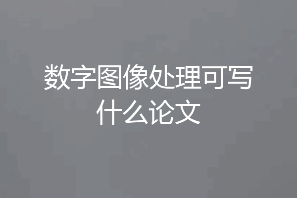 数字图像处理可写什么论文