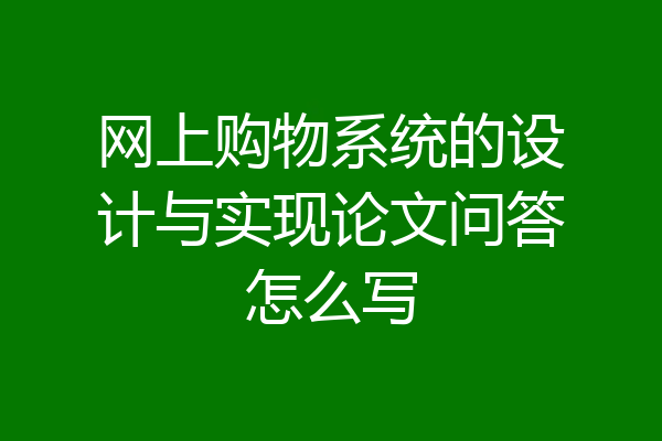 网上购物系统的设计与实现论文问答怎么写