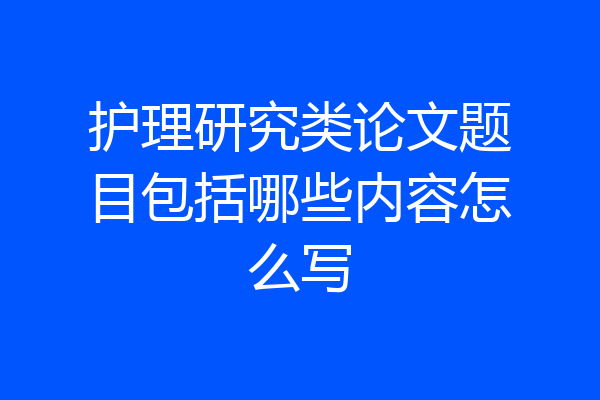 护理研究类论文题目包括哪些内容怎么写