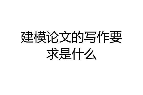 建模论文的写作要求是什么