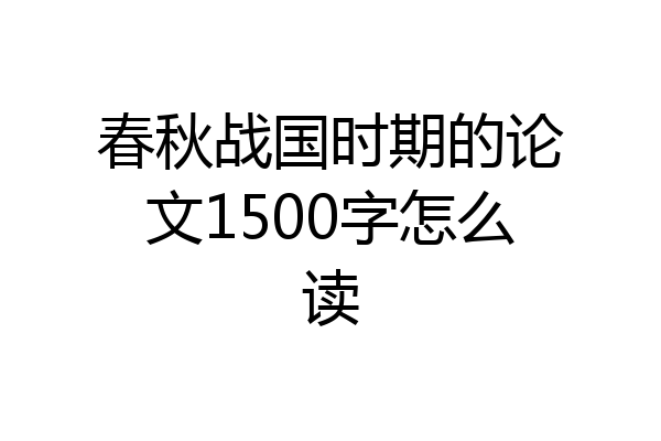 春秋战国时期的论文1500字怎么读