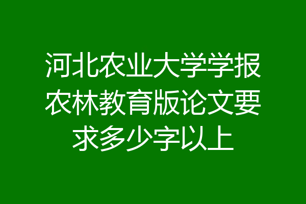 河北农业大学学报农林教育版论文要求多少字以上