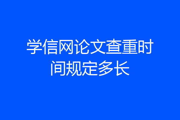 学信网论文查重时间规定多长