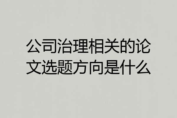 公司治理相关的论文选题方向是什么