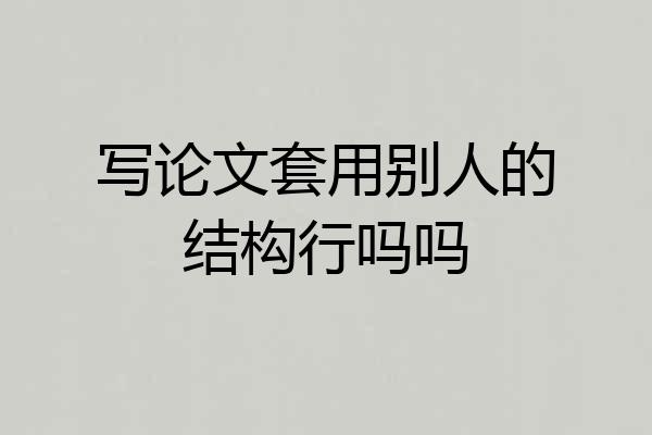 写论文套用别人的结构行吗吗