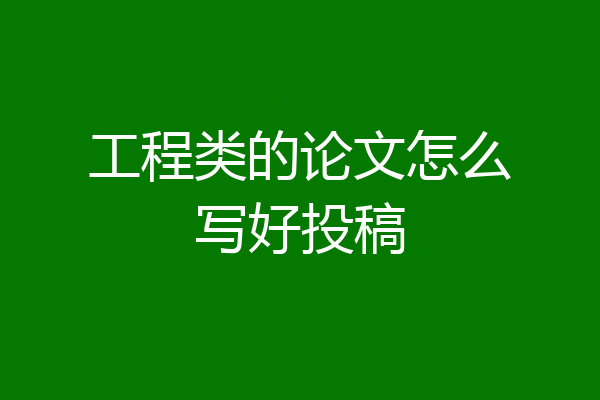 工程类的论文怎么写好投稿