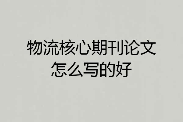 物流核心期刊论文怎么写的好