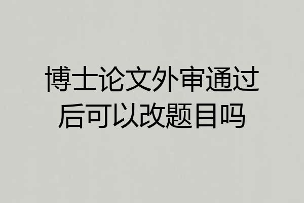 博士论文外审通过后可以改题目吗