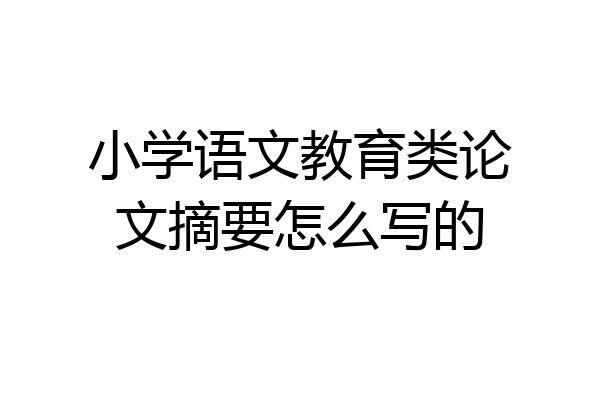 小学语文教育类论文摘要怎么写的