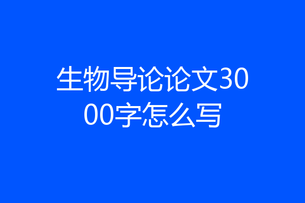 生物导论论文3000字怎么写