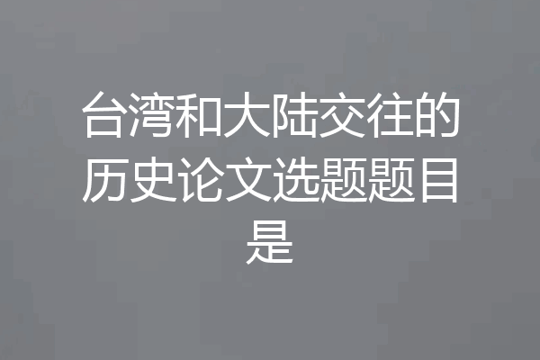 台湾和大陆交往的历史论文选题题目是