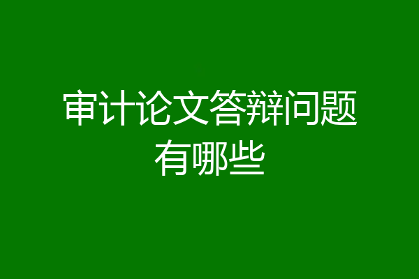 审计论文答辩问题有哪些