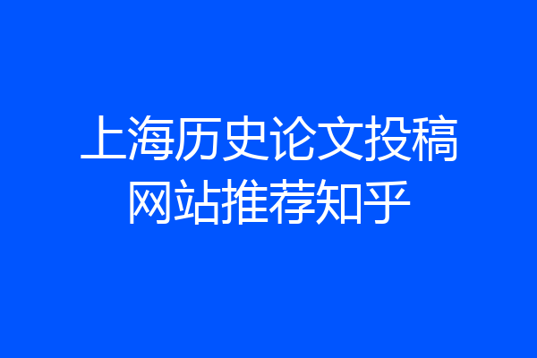 上海历史论文投稿网站推荐知乎