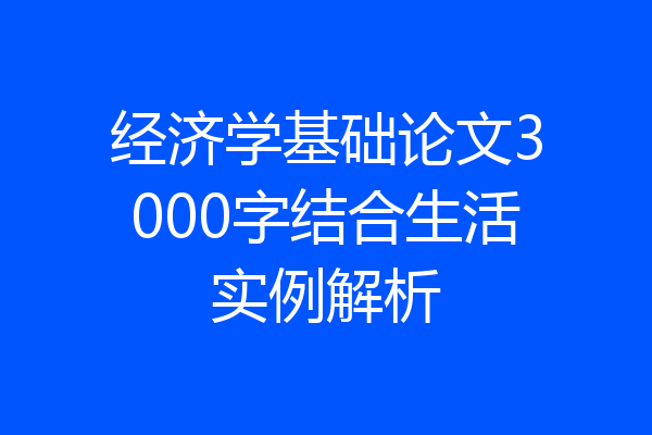 经济学基础论文3000字结合生活实例解析