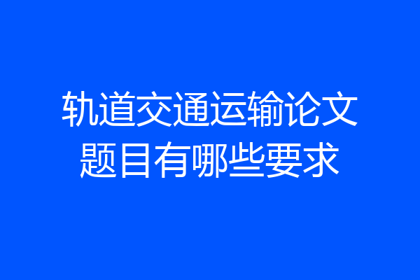 轨道交通运输论文题目有哪些要求