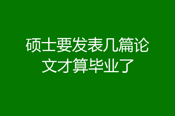 硕士要发表几篇论文才算毕业了