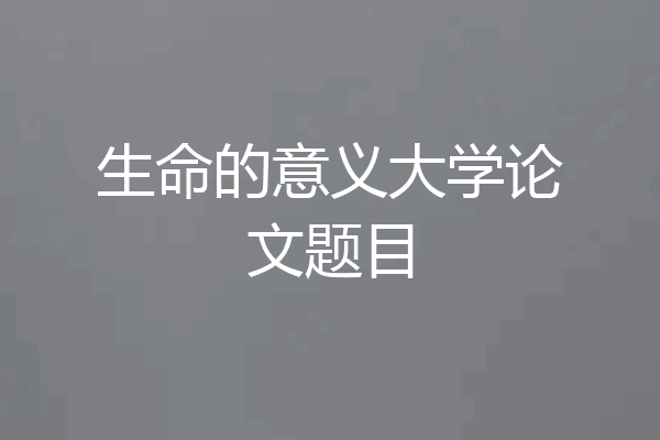 生命的意义大学论文题目