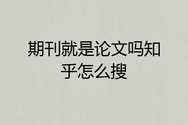 期刊就是论文吗知乎怎么搜