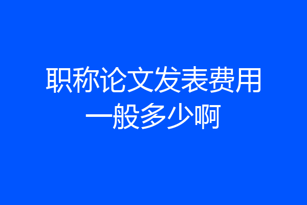 职称论文发表费用一般多少啊