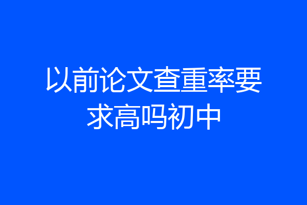 以前论文查重率要求高吗初中
