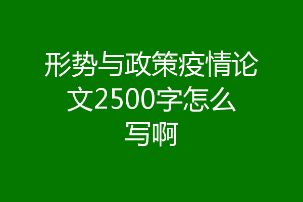 形势与政策疫情论文2500字怎么写啊