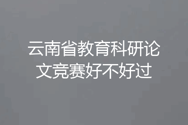 云南省教育科研论文竞赛好不好过