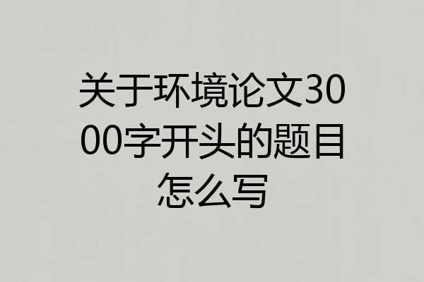 关于环境论文3000字开头的题目怎么写