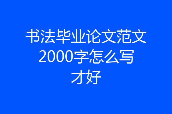 书法毕业论文范文2000字怎么写才好