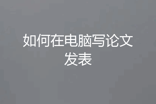 如何在电脑写论文发表