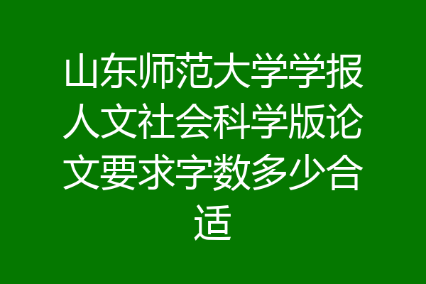 山东师范大学学报人文社会科学版论文要求字数多少合适