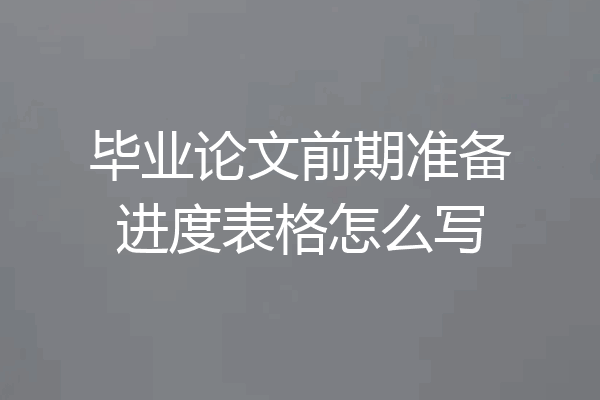毕业论文前期准备进度表格怎么写