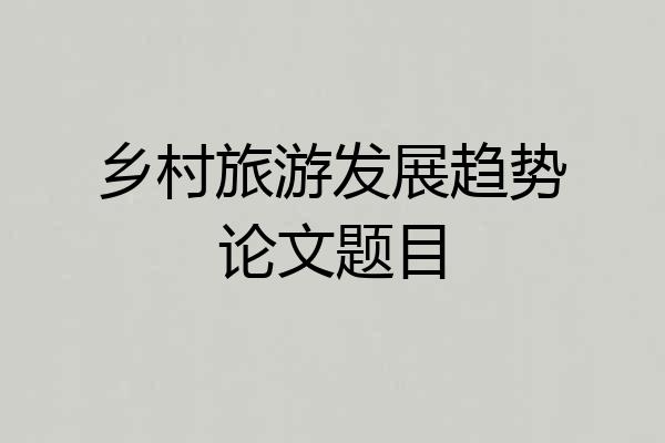 乡村旅游发展趋势论文题目