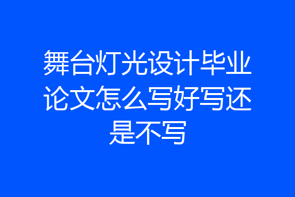 舞台灯光设计毕业论文怎么写好写还是不写