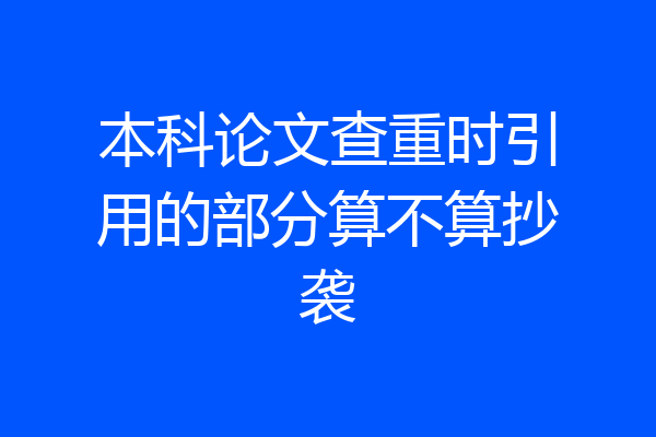 本科论文查重时引用的部分算不算抄袭