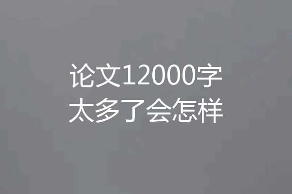 论文12000字太多了会怎样