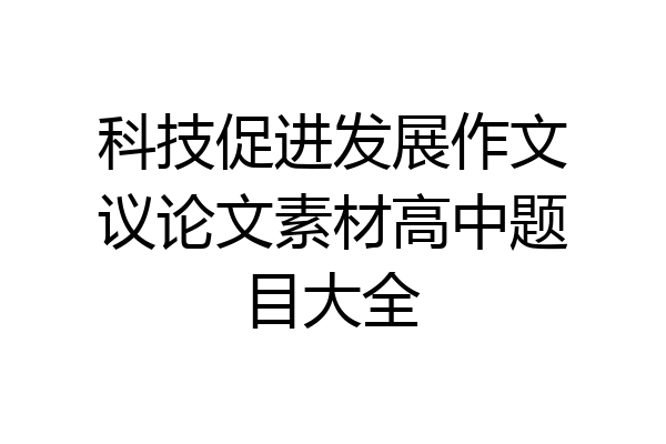 科技促进发展作文议论文素材高中题目大全