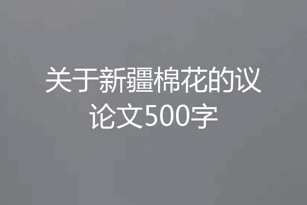 关于新疆棉花的议论文500字