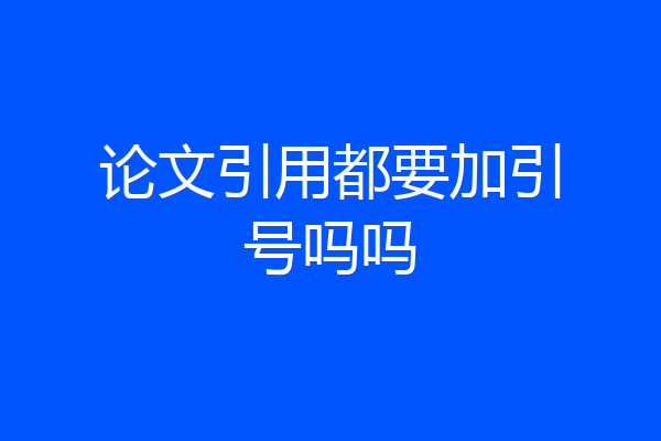 论文引用都要加引号吗吗