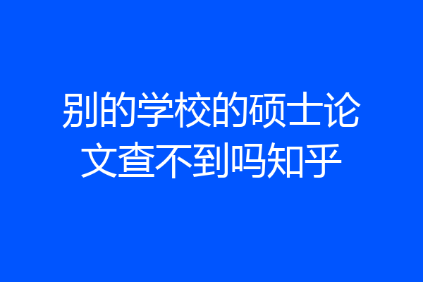 别的学校的硕士论文查不到吗知乎