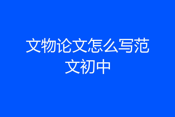 文物论文怎么写范文初中
