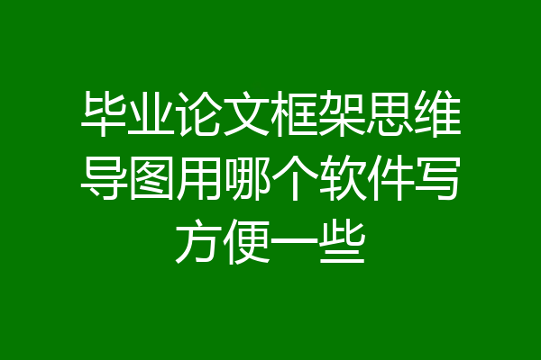 毕业论文框架思维导图用哪个软件写方便一些