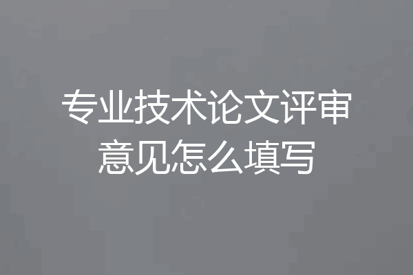 专业技术论文评审意见怎么填写