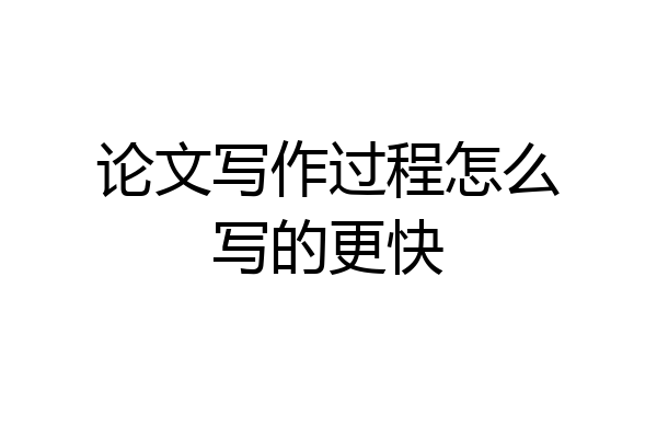 论文写作过程怎么写的更快