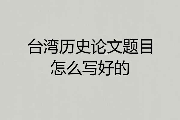 台湾历史论文题目怎么写好的
