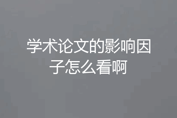学术论文的影响因子怎么看啊