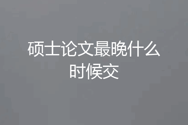 硕士论文最晚什么时候交