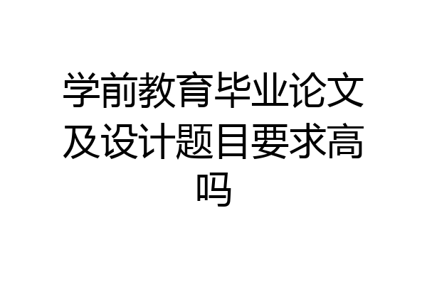 学前教育毕业论文及设计题目要求高吗