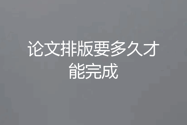 论文排版要多久才能完成