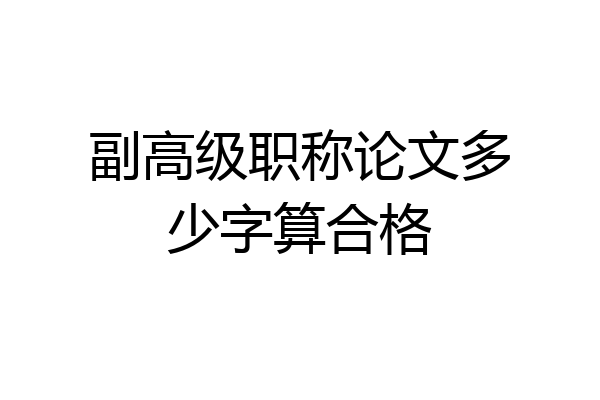 副高级职称论文多少字算合格