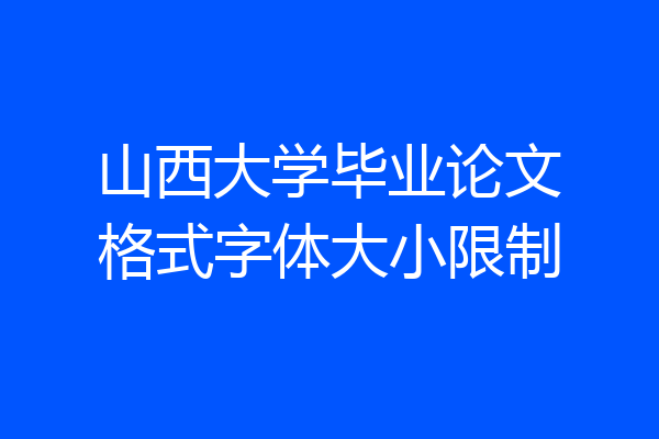 山西大学毕业论文格式字体大小限制